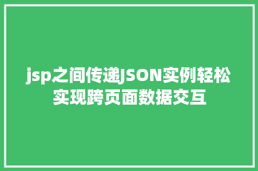 jsp之间传递JSON实例轻松实现跨页面数据交互