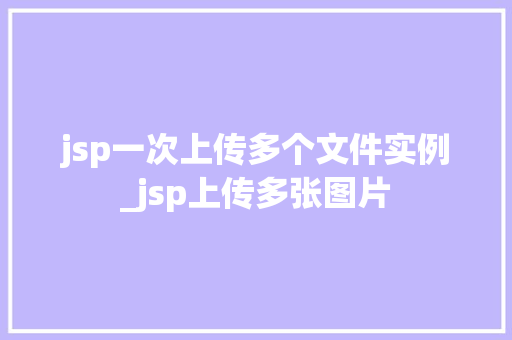 jsp一次上传多个文件实例_jsp上传多张图片
