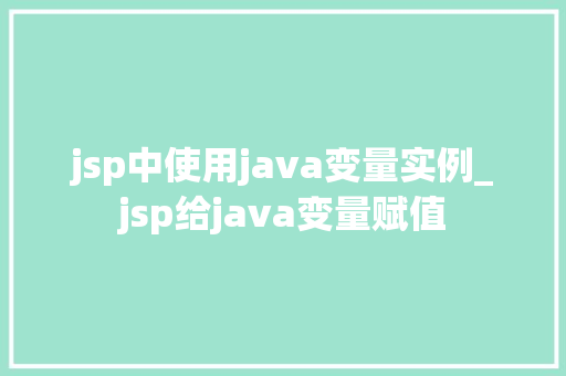 jsp中使用java变量实例_jsp给java变量赋值