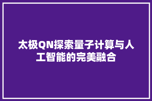 太极QN探索量子计算与人工智能的完美融合