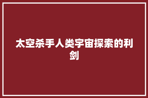 太空杀手人类宇宙探索的利剑