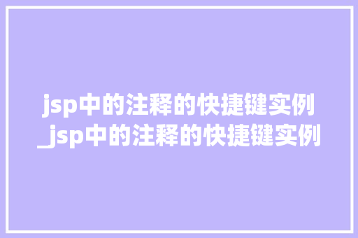 jsp中的注释的快捷键实例_jsp中的注释的快捷键实例有哪些