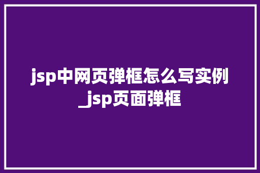 jsp中网页弹框怎么写实例_jsp页面弹框 第1张 jsp中网页弹框怎么写实例_jsp页面弹框 第1张