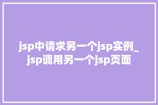 jsp中请求另一个jsp实例_jsp调用另一个jsp页面