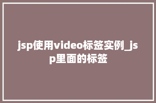 jsp使用video标签实例_jsp里面的标签