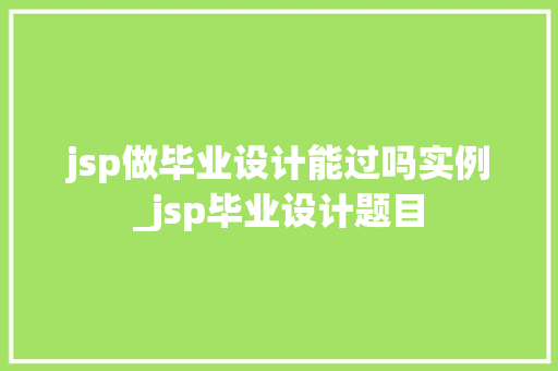 jsp做毕业设计能过吗实例_jsp毕业设计题目