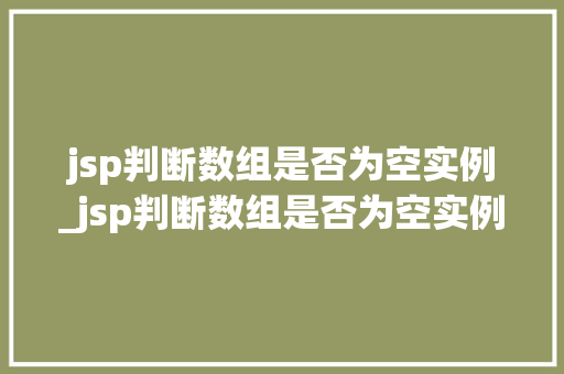 jsp判断数组是否为空实例_jsp判断数组是否为空实例怎么写