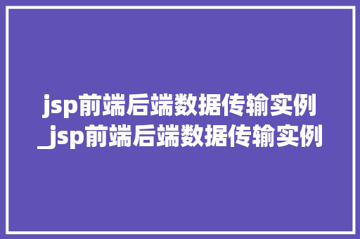 jsp前端后端数据传输实例_jsp前端后端数据传输实例分析