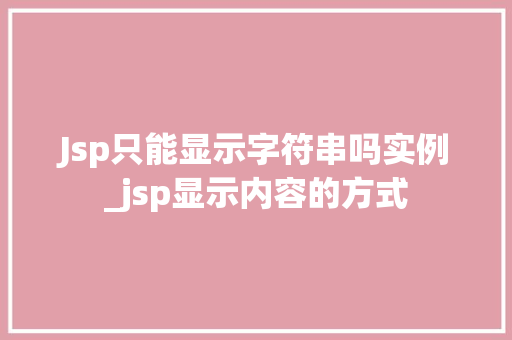 Jsp只能显示字符串吗实例_jsp显示内容的方式