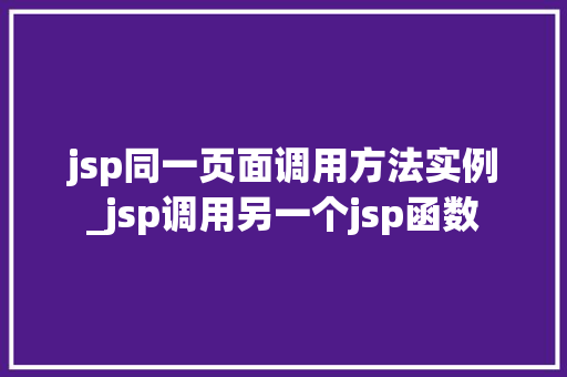 jsp同一页面调用方法实例_jsp调用另一个jsp函数