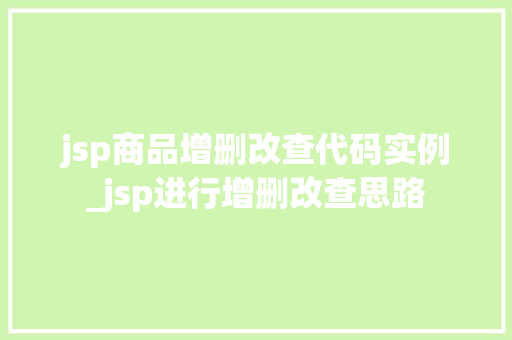 jsp商品增删改查代码实例_jsp进行增删改查思路  第1张