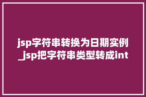jsp字符串转换为日期实例_jsp把字符串类型转成int类型