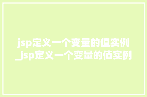 jsp定义一个变量的值实例_jsp定义一个变量的值实例怎么写