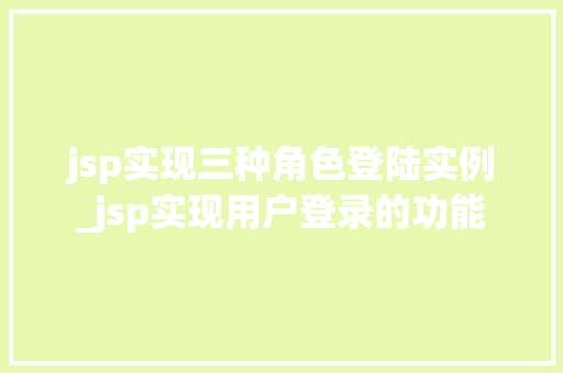 jsp实现三种角色登陆实例_jsp实现用户登录的功能