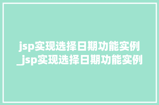 jsp实现选择日期功能实例_jsp实现选择日期功能实例是什么