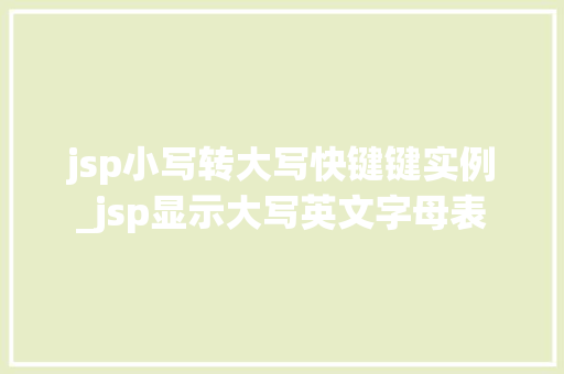 jsp小写转大写快键键实例_jsp显示大写英文字母表  第1张