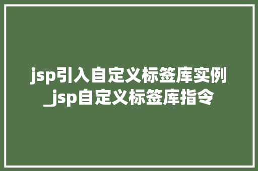 jsp引入自定义标签库实例_jsp自定义标签库指令