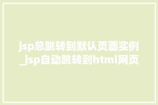 jsp总跳转到默认页面实例_jsp自动跳转到html网页