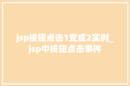 jsp按钮点击1变成2实例_jsp中按钮点击事件 第1张 jsp按钮点击1变成2实例_jsp中按钮点击事件 第1张
