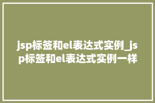 jsp标签和el表达式实例_jsp标签和el表达式实例一样吗