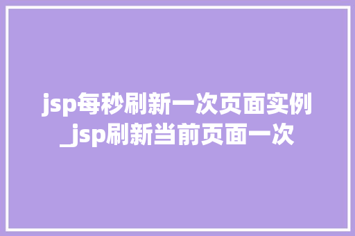 jsp每秒刷新一次页面实例_jsp刷新当前页面一次 第1张 jsp每秒刷新一次页面实例_jsp刷新当前页面一次 第1张