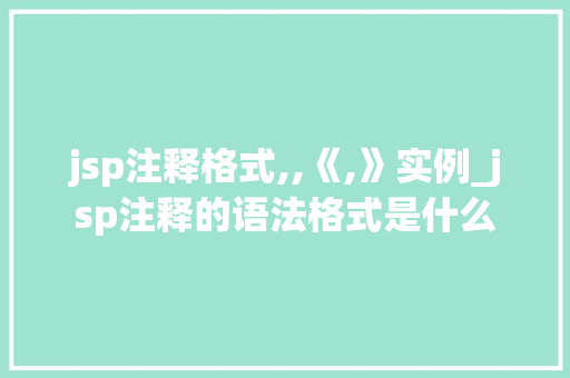 jsp注释格式,,《,》实例_jsp注释的语法格式是什么