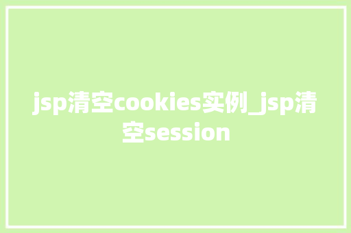 jsp清空cookies实例_jsp清空session  第1张