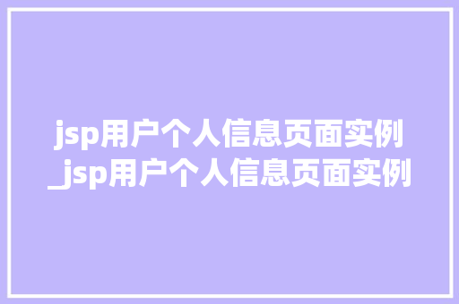 jsp用户个人信息页面实例_jsp用户个人信息页面实例是什么