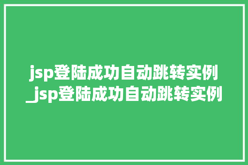 jsp登陆成功自动跳转实例_jsp登陆成功自动跳转实例页面