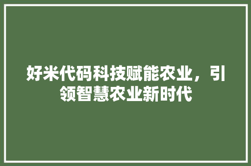 好米代码科技赋能农业，引领智慧农业新时代