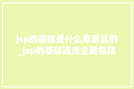 jsp的基础是什么意思实例_jsp的基础语法主要包括