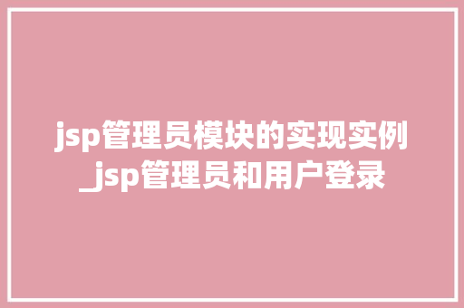 jsp管理员模块的实现实例_jsp管理员和用户登录