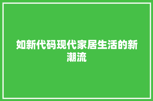 如新代码现代家居生活的新潮流