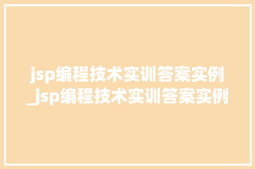 jsp编程技术实训答案实例_jsp编程技术实训答案实例总结  第1张