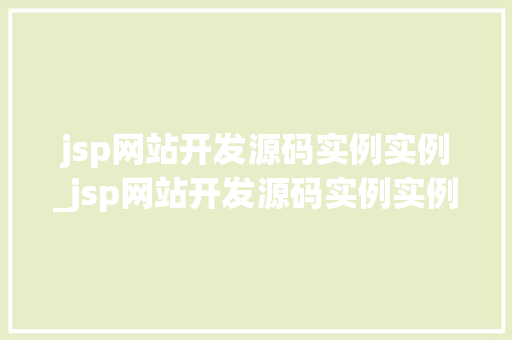 jsp网站开发源码实例实例_jsp网站开发源码实例实例怎么写