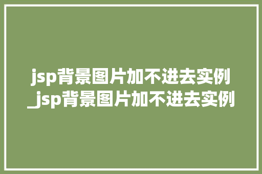 jsp背景图片加不进去实例_jsp背景图片加不进去实例怎么回事