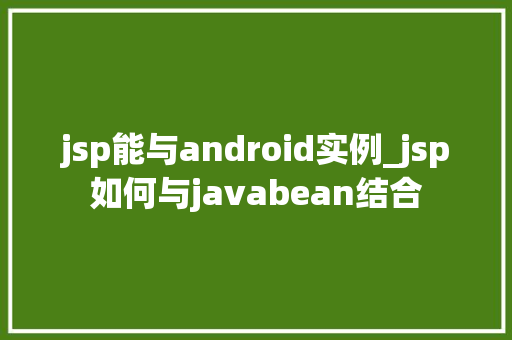 jsp能与android实例_jsp如何与javabean结合