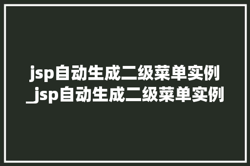 jsp自动生成二级菜单实例_jsp自动生成二级菜单实例怎么做