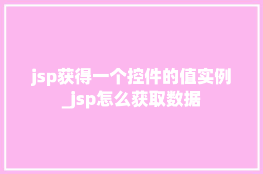 jsp获得一个控件的值实例_jsp怎么获取数据