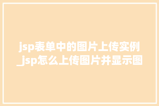 jsp表单中的图片上传实例_jsp怎么上传图片并显示图片