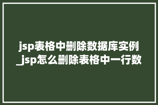 jsp表格中删除数据库实例_jsp怎么删除表格中一行数据