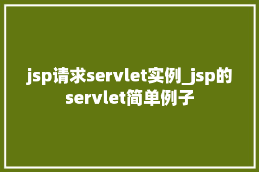 jsp请求servlet实例_jsp的servlet简单例子  第1张
