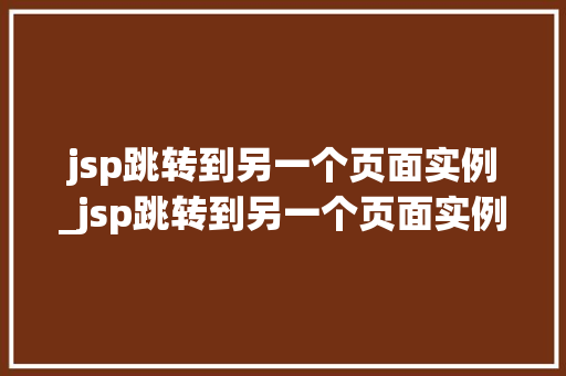 jsp跳转到另一个页面实例_jsp跳转到另一个页面实例文件夹
