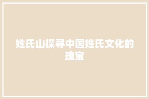 姓氏山探寻中国姓氏文化的瑰宝