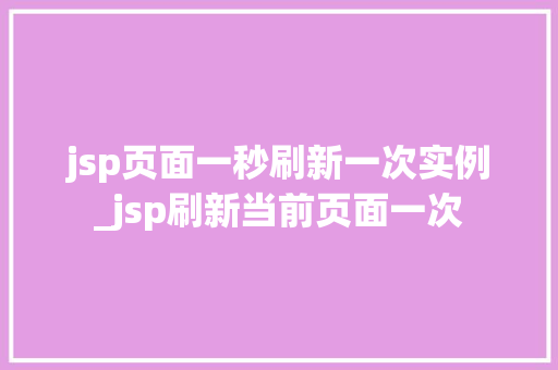 jsp页面一秒刷新一次实例_jsp刷新当前页面一次