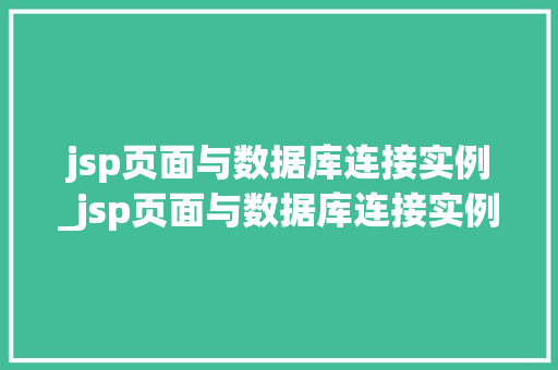 jsp页面与数据库连接实例_jsp页面与数据库连接实例是什么