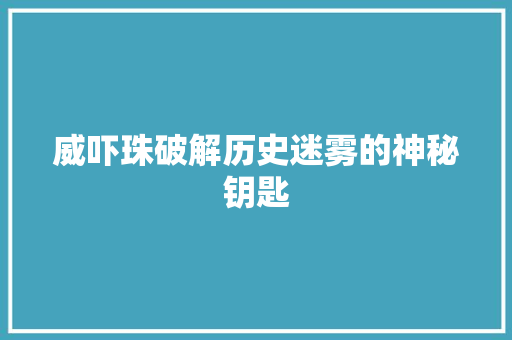威吓珠破解历史迷雾的神秘钥匙