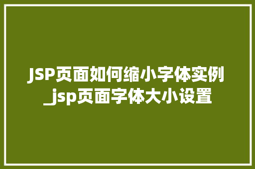 JSP页面如何缩小字体实例_jsp页面字体大小设置  第1张