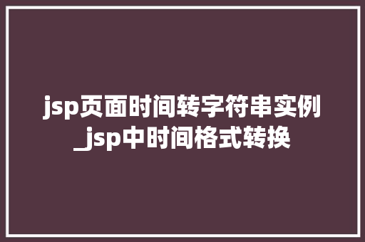 jsp页面时间转字符串实例_jsp中时间格式转换