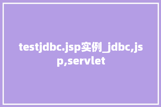 testjdbc.jsp实例_jdbc,jsp,servlet